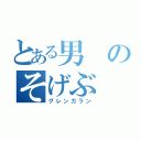 とある男のそげぶ（グレンガラン）