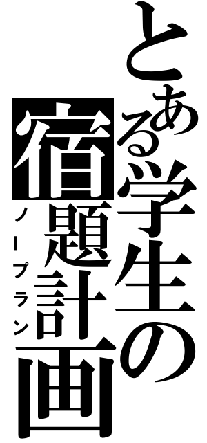 とある学生の宿題計画（ノープラン）