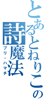 とあるとねりこの詩魔法（ブリ・ハマチ）