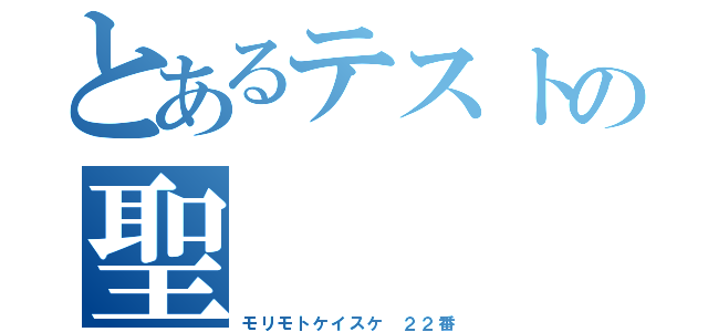 とあるテストの聖（モリモトケイスケ　２２番）