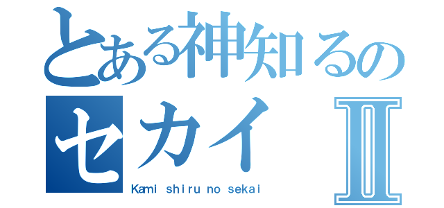 とある神知るのセカイⅡ（Ｋａｍｉ ｓｈｉｒｕ ｎｏ ｓｅｋａｉ）