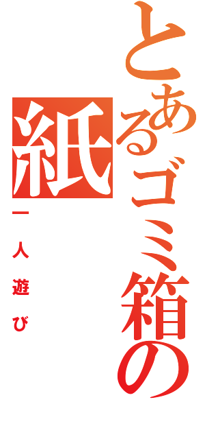 とあるゴミ箱の紙（一人遊び）