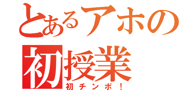 とあるアホの初授業（初チンポ！）