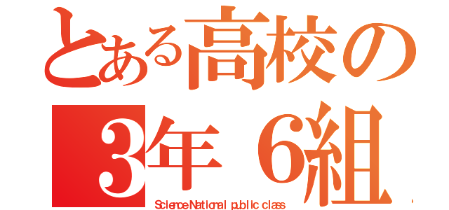 とある高校の３年６組（Ｓｃｉｅｎｃｅ Ｎａｔｉｏｎａｌ ｐｕｂｌｉｃ ｃｌａｓｓ）