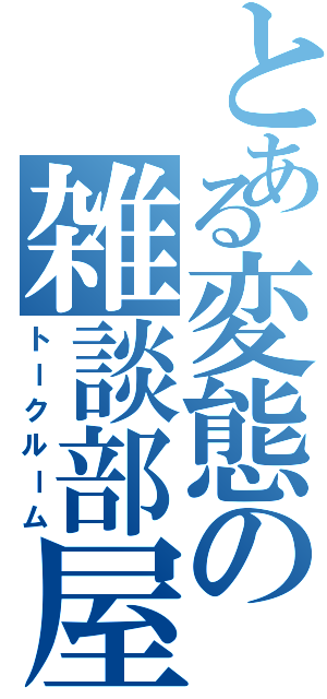 とある変態の雑談部屋（トークルーム）