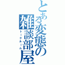 とある変態の雑談部屋（トークルーム）