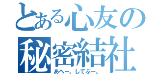 とある心友の秘密結社（あへー。してぶー。）