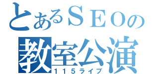 とあるＳＥＯの教室公演（１１５ライブ）