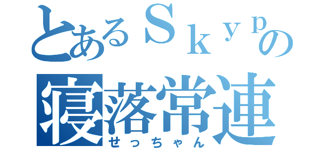 とあるＳｋｙｐｅの寝落常連（せっちゃん）