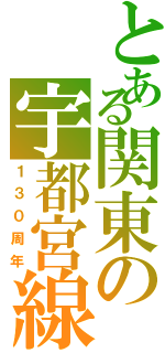 とある関東の宇都宮線（１３０周年）