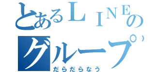 とあるＬＩＮＥのグループ（だらだらなう）