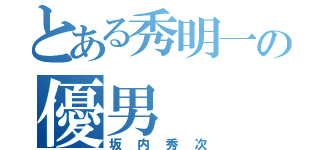 とある秀明一の優男（坂内秀次）