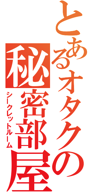 とあるオタクの秘密部屋（シークレットルーム）