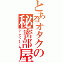 とあるオタクの秘密部屋（シークレットルーム）