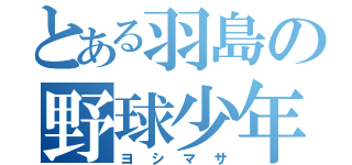 とある羽島の野球少年（ヨシマサ）