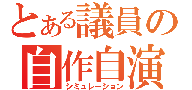 とある議員の自作自演（シミュレーション）