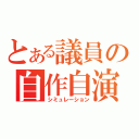 とある議員の自作自演（シミュレーション）