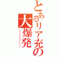 とあるリア充の大爆発（ビッグエクスプローション）