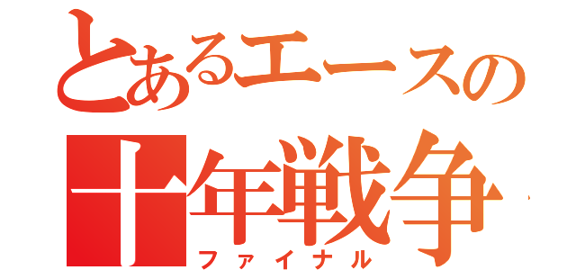 とあるエースの十年戦争（ファイナル）