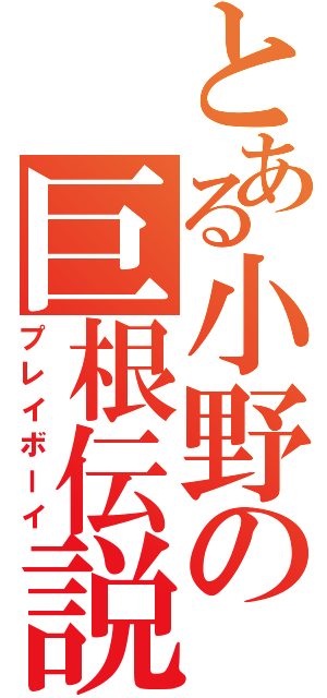 とある小野の巨根伝説（プレイボーイ）