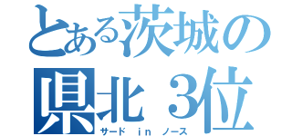 とある茨城の県北３位（サード ｉｎ ノース）