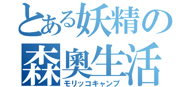 とある妖精の森奧生活（モリッコキャンプ）