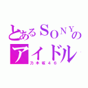 とあるＳＯＮＹのアイドル（乃木坂４６）