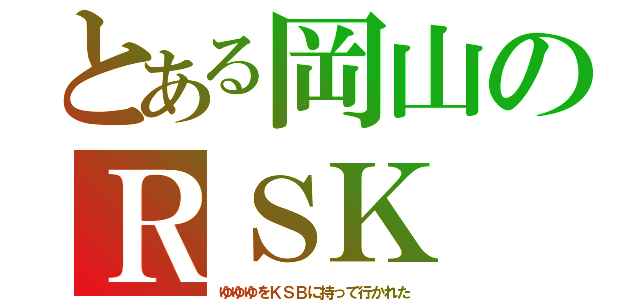 とある岡山のＲＳＫ（ゆゆゆをＫＳＢに持って行かれた）