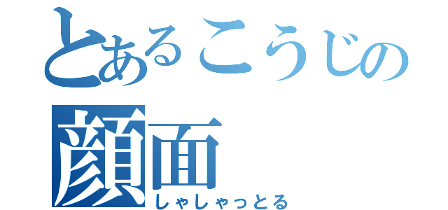 とあるこうじの顔面（しゃしゃっとる）