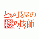 とある長屋の機巧技師（しんざ）