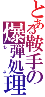 とある鞍手の爆弾処理（ちよ）