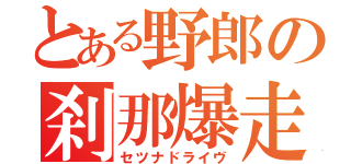 とある野郎の刹那爆走（セツナドライヴ）