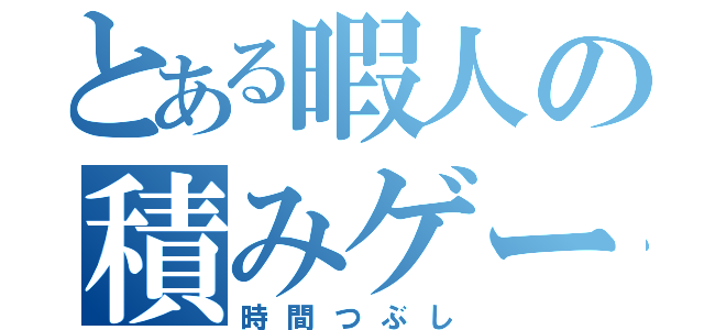 とある暇人の積みゲー消化（時間つぶし）