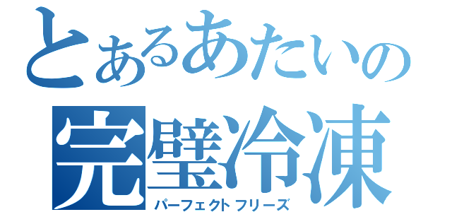 とあるあたいの完璧冷凍（パーフェクトフリーズ）