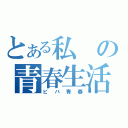 とある私の青春生活（ビバ青春）