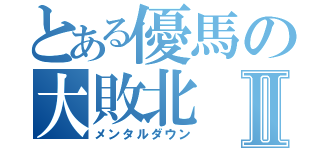 とある優馬の大敗北Ⅱ（メンタルダウン）