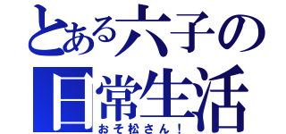 とある六子の日常生活（おそ松さん！）