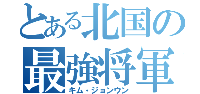 とある北国の最強将軍（キム・ジョンウン）