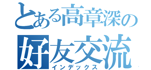 とある高章深の好友交流中心（インデックス）