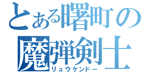 とある曙町の魔弾剣士（リュウケンドー）