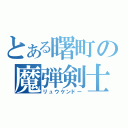 とある曙町の魔弾剣士（リュウケンドー）