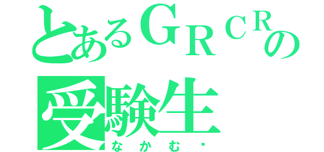 とあるＧＲＣＲｅＷの受験生（なかむ〜）