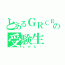 とあるＧＲＣＲｅＷの受験生（なかむ〜）