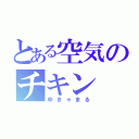 とある空気のチキン（ゆきゃまる）