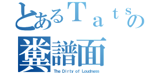 とあるＴａｔｓｈの糞譜面（Ｔｈｅ Ｄｉｒｔｙ ｏｆ Ｌｏｕｄｎｅｓｓ）