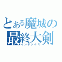 とある魔城の最終大剣（インデックス）