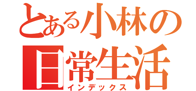 とある小林の日常生活（インデックス）