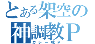 とある架空の神調教Ｐ（カレー味Ｐ）