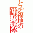 とある福地の傭兵部隊（ならずもの）