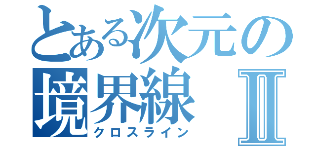 とある次元の境界線Ⅱ（クロスライン）